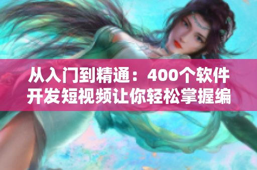 從入門(mén)到精通：400個(gè)軟件開(kāi)發(fā)短視頻讓你輕松掌握編程技能