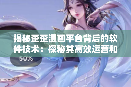 揭秘歪歪漫畫平臺背后的軟件技術(shù)：探秘其高效運(yùn)營和用戶體驗背后的秘密