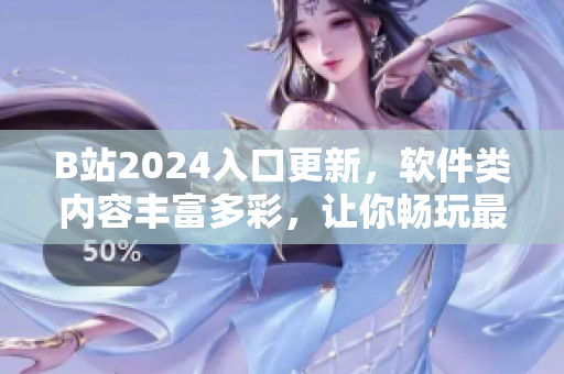B站2024入口更新，軟件類內容豐富多彩，讓你暢玩最新最實用的軟件資訊！