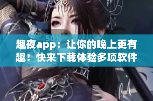 趣夜app：讓你的晚上更有趣！快來(lái)下載體驗(yàn)多項(xiàng)軟件特性