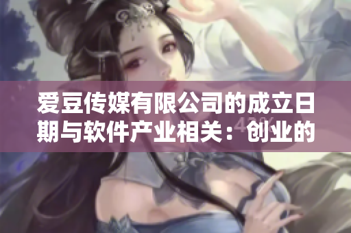 愛豆傳媒有限公司的成立日期與軟件產(chǎn)業(yè)相關(guān)：創(chuàng)業(yè)的第一步！