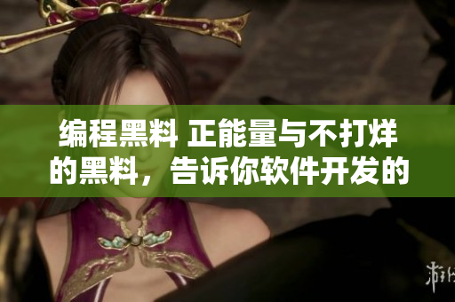 編程黑料 正能量與不打烊的黑料，告訴你軟件開發(fā)的冷知識！