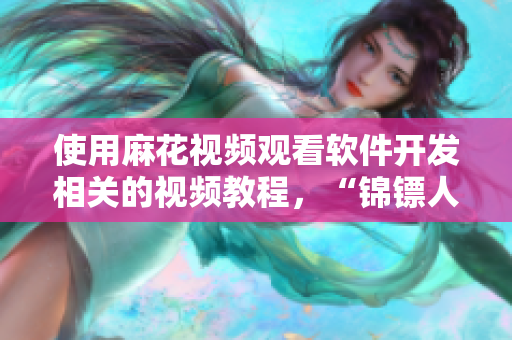 使用麻花視頻觀看軟件開發(fā)相關(guān)的視頻教程，“錦鏢人”也不例外！