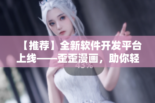 【推薦】全新軟件開發(fā)平臺上線——歪歪漫畫，助你輕松編寫高質(zhì)量軟件！