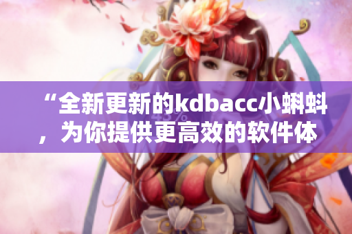 “全新更新的kdbacc小蝌蚪，為你提供更高效的軟件體驗(yàn)”