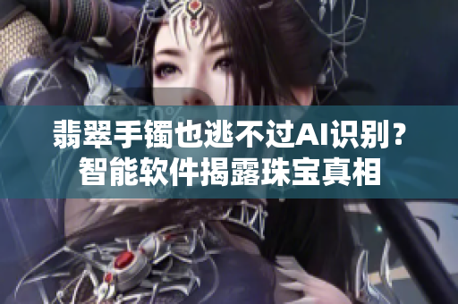 翡翠手鐲也逃不過AI識(shí)別？智能軟件揭露珠寶真相