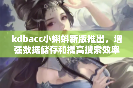 kdbacc小蝌蚪新版推出，增強數(shù)據(jù)儲存和提高搜索效率