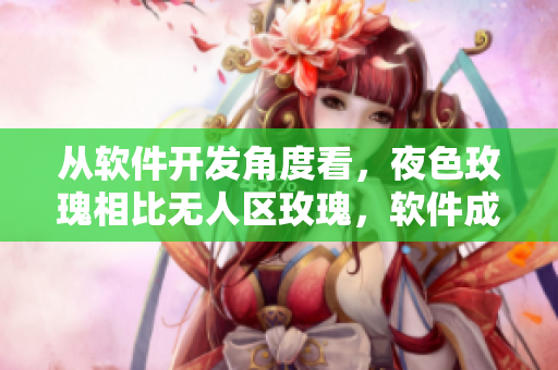 從軟件開(kāi)發(fā)角度看，夜色玫瑰相比無(wú)人區(qū)玫瑰，軟件成本高出多少？