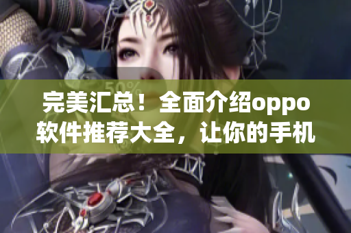 完美匯總！全面介紹oppo軟件推薦大全，讓你的手機更加實用！