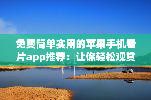 免費簡單實用的蘋果手機看片app推薦：讓你輕松觀賞高質(zhì)量軟件相關(guān)影視！