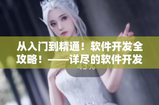從入門到精通！軟件開發(fā)全攻略！——詳盡的軟件開發(fā)知識(shí)與技巧共享！