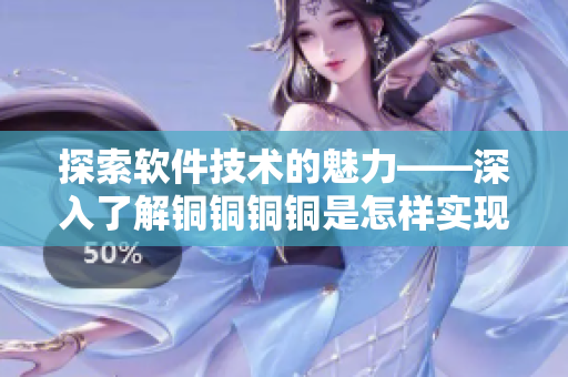 探索軟件技術(shù)的魅力——深入了解銅銅銅銅是怎樣實現(xiàn)的