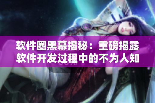 軟件圈黑幕揭秘：重磅揭露軟件開(kāi)發(fā)過(guò)程中的不為人知的奇謀巨案