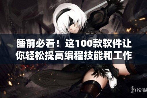 睡前必看！這100款軟件讓你輕松提高編程技能和工作效率！
