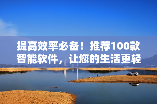 提高效率必備！推薦100款智能軟件，讓您的生活更輕松