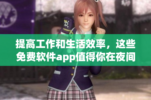 提高工作和生活效率，這些免費軟件app值得你在夜間使用！