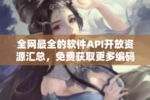 全網(wǎng)最全的軟件API開放資源匯總，免費獲取更多編碼利器！