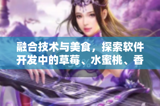 融合技術(shù)與美食，探索軟件開發(fā)中的草莓、水蜜桃、香蕉、甜橙、芒果元素