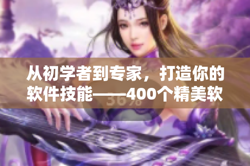 從初學者到專家，打造你的軟件技能——400個精美軟件視頻分享