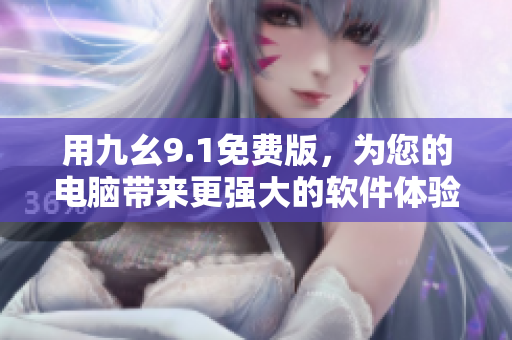 用九幺9.1免費版，為您的電腦帶來更強大的軟件體驗！