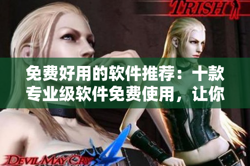 免費(fèi)好用的軟件推薦：十款專業(yè)級(jí)軟件免費(fèi)使用，讓你的工作事半功倍