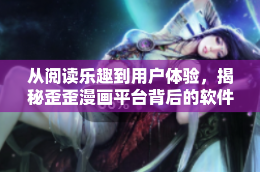 從閱讀樂趣到用戶體驗，揭秘歪歪漫畫平臺背后的軟件開發(fā)細節(jié)