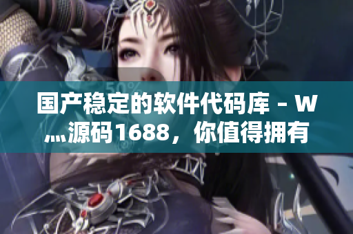 國產(chǎn)穩(wěn)定的軟件代碼庫 – W灬源碼1688，你值得擁有