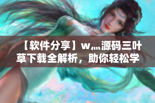 【軟件分享】w灬源碼三葉草下載全解析，助你輕松學習編寫軟件！