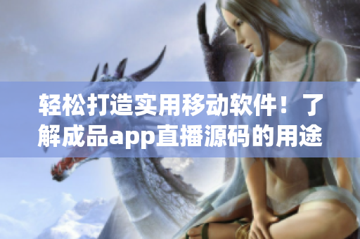 輕松打造實(shí)用移動(dòng)軟件！了解成品app直播源碼的用途