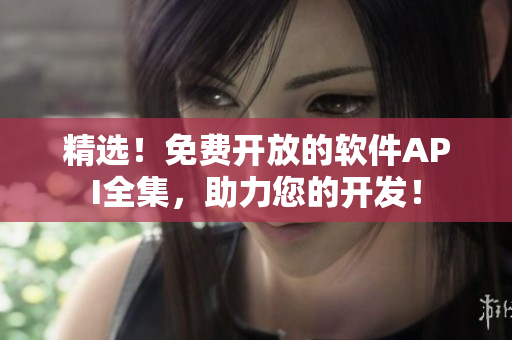 精選！免費(fèi)開(kāi)放的軟件API全集，助力您的開(kāi)發(fā)！