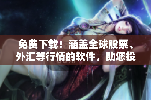 免費(fèi)下載！涵蓋全球股票、外匯等行情的軟件，助您投資無憂