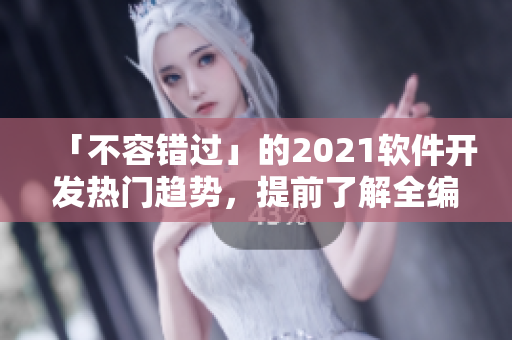 「不容錯(cuò)過」的2021軟件開發(fā)熱門趨勢，提前了解全編寫攻略