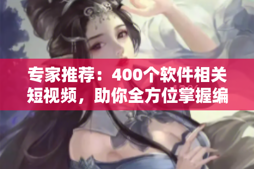 專家推薦：400個軟件相關(guān)短視頻，助你全方位掌握編程技能！