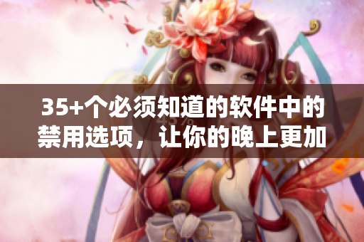 35+個必須知道的軟件中的禁用選項(xiàng)，讓你的晚上更加高效和專注