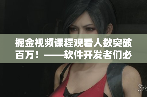 掘金視頻課程觀看人數(shù)突破百萬(wàn)！——軟件開發(fā)者們必看的全方位學(xué)習(xí)資料