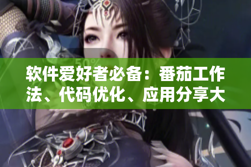 軟件愛(ài)好者必備：番茄工作法、代碼優(yōu)化、應(yīng)用分享大全