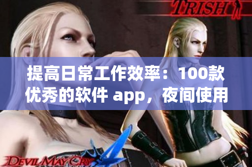 提高日常工作效率：100款優(yōu)秀的軟件 app，夜間使用更佳！