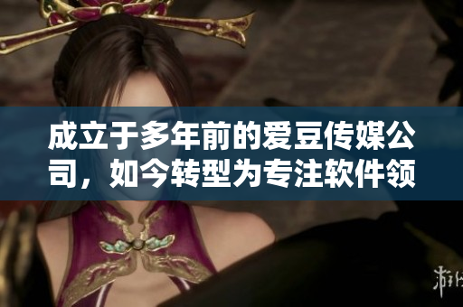 成立于多年前的愛豆傳媒公司，如今轉(zhuǎn)型為專注軟件領(lǐng)域的重要開發(fā)商