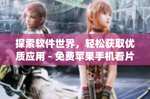 探索軟件世界，輕松獲取優(yōu)質應用 - 免費蘋果手機看片App推薦
