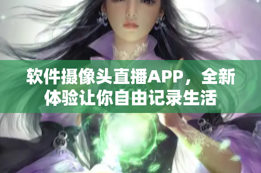 軟件攝像頭直播APP，全新體驗讓你自由記錄生活