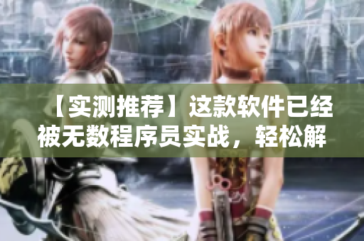 【實(shí)測(cè)推薦】這款軟件已經(jīng)被無數(shù)程序員實(shí)戰(zhàn)，輕松解決日常編程痛點(diǎn)！