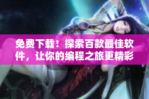 免費下載！探索百款最佳軟件，讓你的編程之旅更精彩！