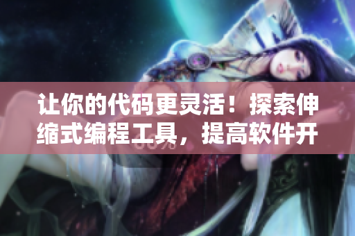 讓你的代碼更靈活！探索伸縮式編程工具，提高軟件開發(fā)效率