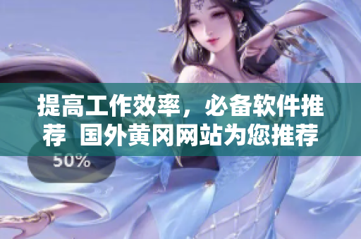 提高工作效率，必備軟件推薦  國外黃岡網(wǎng)站為您推薦高效軟件