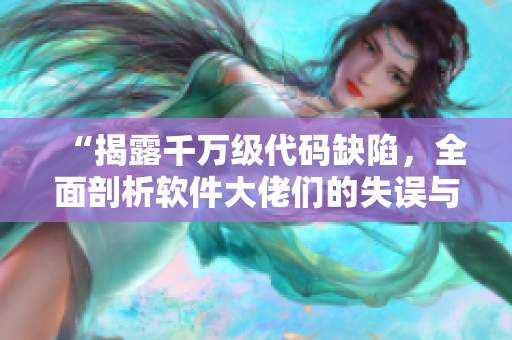 “揭露千萬級代碼缺陷，全面剖析軟件大佬們的失誤與教訓(xùn)”