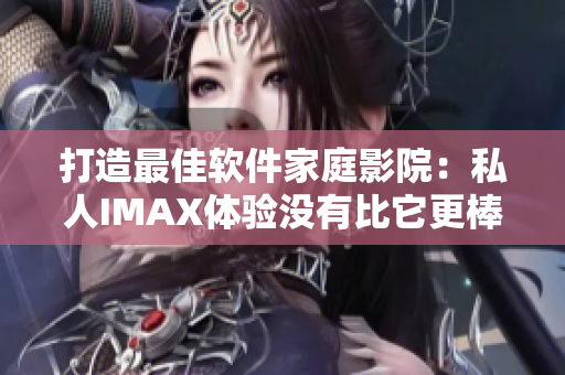 打造最佳軟件家庭影院：私人IMAX體驗(yàn)沒有比它更棒的了！