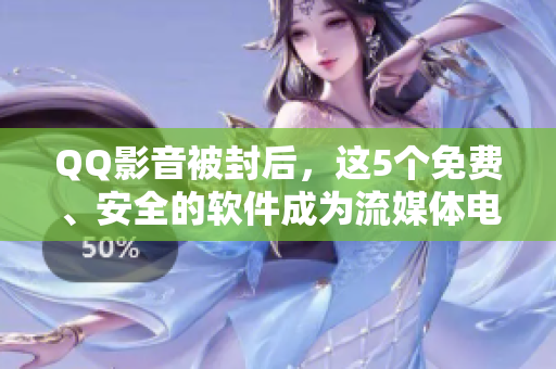QQ影音被封后，這5個免費(fèi)、安全的軟件成為流媒體電視的新選擇！