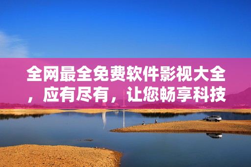 全網(wǎng)最全免費(fèi)軟件影視大全，應(yīng)有盡有，讓您暢享科技視聽(tīng)盛宴！