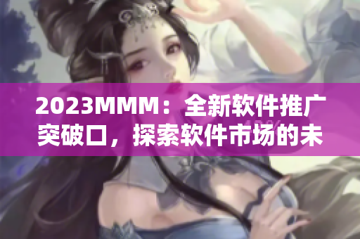 2023MMM：全新軟件推廣突破口，探索軟件市場的未來趨勢