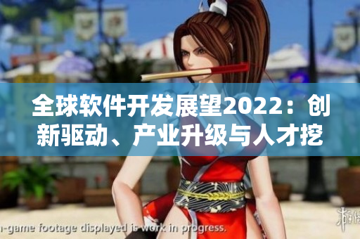 全球軟件開發(fā)展望2022：創(chuàng)新驅(qū)動、產(chǎn)業(yè)升級與人才挖掘成關(guān)鍵